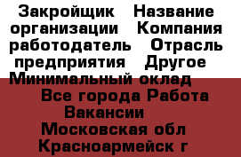 Закройщик › Название организации ­ Компания-работодатель › Отрасль предприятия ­ Другое › Минимальный оклад ­ 8 000 - Все города Работа » Вакансии   . Московская обл.,Красноармейск г.